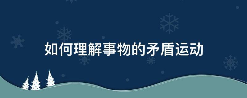 如何理解事物的矛盾运动 事物内部的矛盾运动