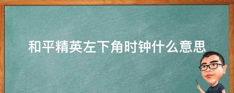 和平精英左下角时钟什么意思（和平精英左下角时间怎么看）