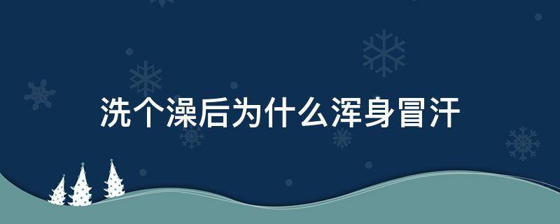 洗个澡后为什么浑身冒汗（洗完澡后上身不停冒汗）