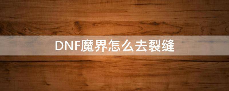 DNF魔界怎么去裂缝 dnf魔界裂缝碎片在哪里换