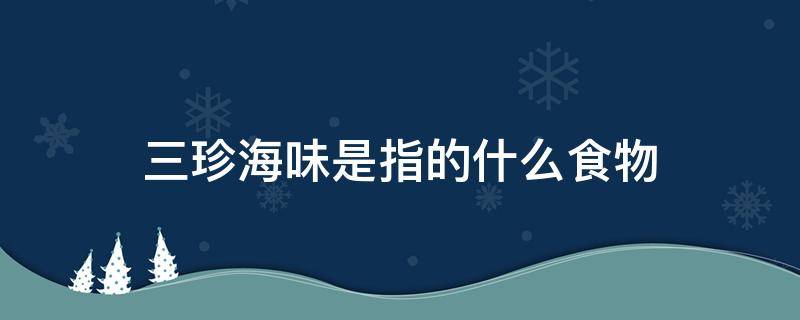 三珍海味是指的什么食物 什么叫三珍海味