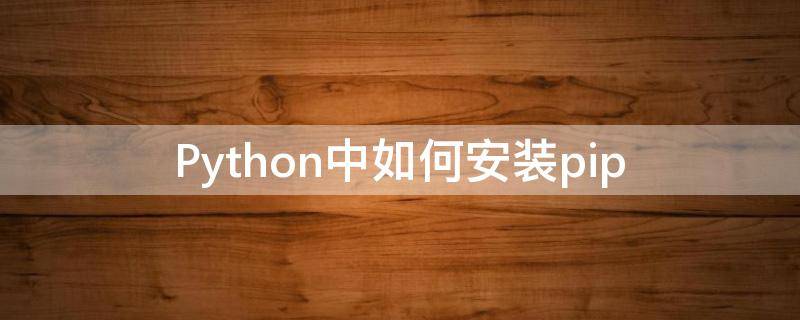 Python中如何安装pip python中如何安装numpy