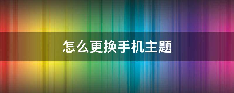 怎么更换手机主题（怎么更换手机主题的锁屏壁纸）