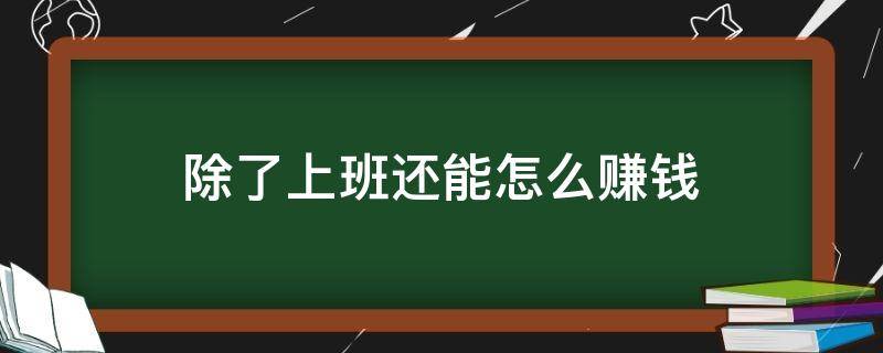 除了上班还能怎么赚钱 除了上班还有什么办法可以挣钱