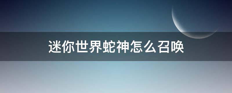 迷你世界蛇神怎么召唤 迷你世界蛇神怎么召唤第二阶段