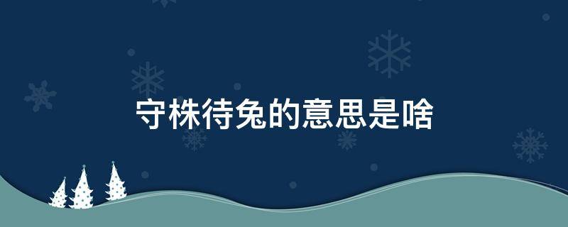 守株待兔的意思是啥（守株待兔是什么意思是什么）