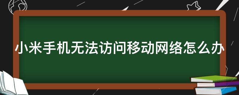 小米手机无法访问移动网络怎么办 小米手机显示无法访问移动网络怎么办