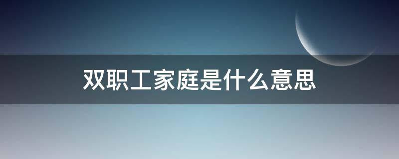 双职工家庭是什么意思（双职工家庭怎样定义的）