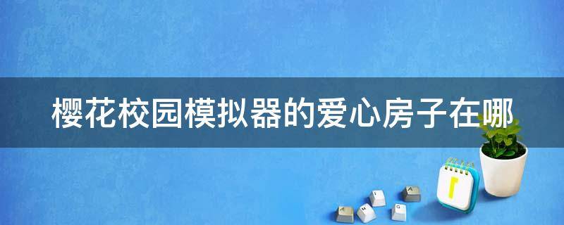 樱花校园模拟器的爱心房子在哪（樱花校园的爱心屋）