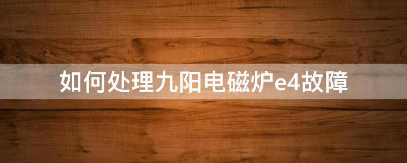 如何处理九阳电磁炉e4故障 九阳电磁炉故障代码e4处理方法