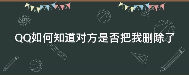 QQ如何知道对方是否把我删除了 qq怎么知道对方是否把你删除