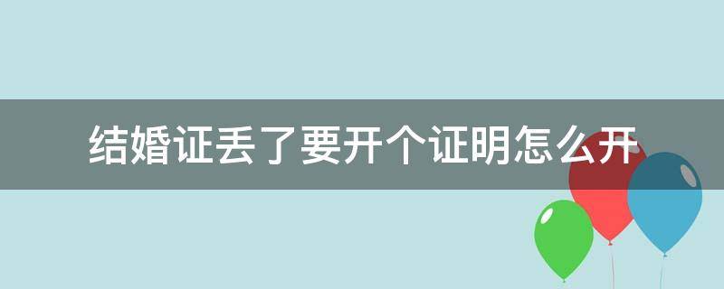 结婚证丢了要开个证明怎么开（怎么开结婚证丢失证明）