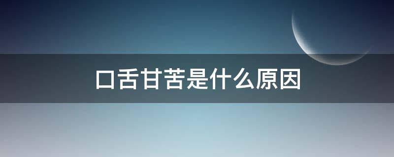 口舌甘苦是什么原因 舌头发苦是什么原因