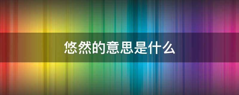 悠然的意思是什么 赞许的意思是什么