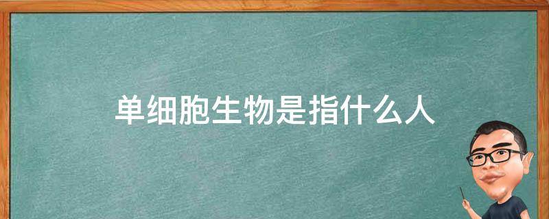 单细胞生物是指什么人（人是单细胞生物吗?）