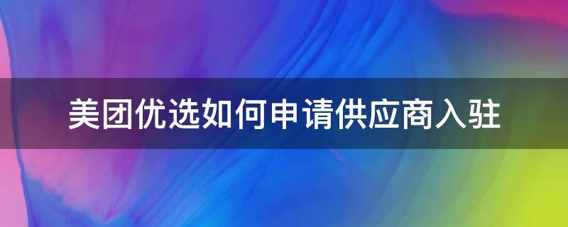 美团优选如何申请供应商入驻 美团优选供应商入驻条件