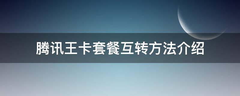 腾讯王卡套餐互转方法介绍 腾讯王卡转换套餐