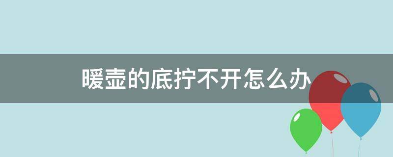 暖壶的底拧不开怎么办 为什么暖壶的底拧不开