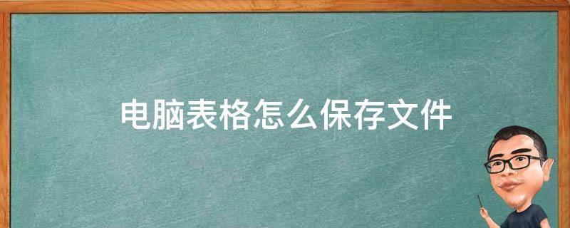 电脑表格怎么保存文件 电脑表格怎么保存文件到桌面