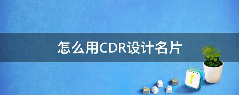 怎么用CDR设计名片（cdr制作名片教程）