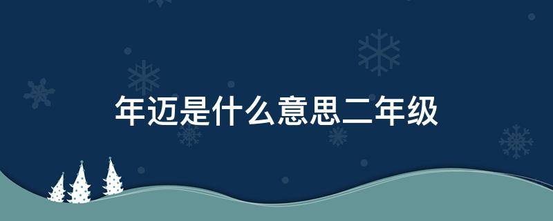 年迈是什么意思二年级（年迈是什么意思二年级解释）