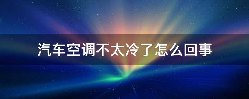 汽车空调不太冷了怎么回事（汽车空调不是太冷是怎么回事）