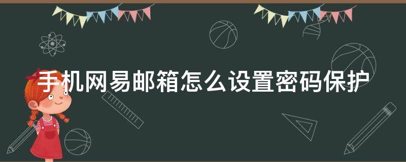 手机网易邮箱怎么设置密码保护（网易邮箱 手机设置）