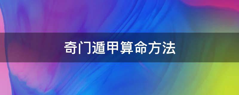 奇门遁甲算命方法（奇门遁甲算命方法准吗）