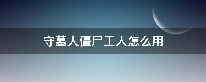 守墓人僵尸工人怎么用 守墓人手游僵尸工人怎么得到