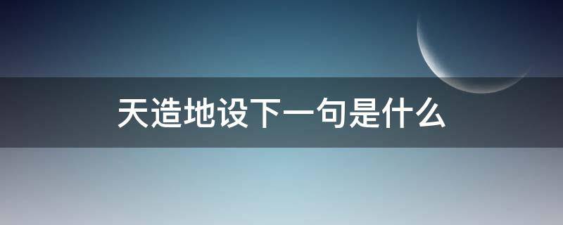 天造地设下一句是什么 天造地设的意思是什么并造句