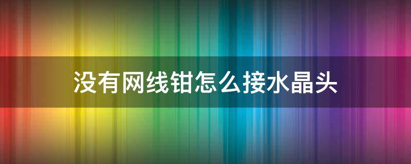 没有网线钳怎么接水晶头（网线水晶头没有专用钳子怎么接）