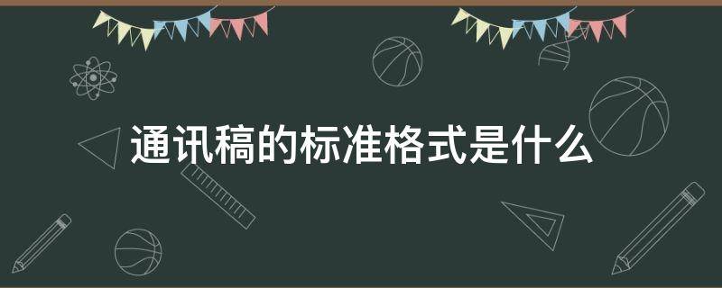 通讯稿的标准格式是什么（通讯稿的格式是什么样的）