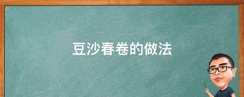 豆沙春卷的做法（豆沙春卷的做法大全家常）