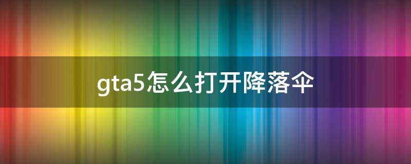 gta5怎么打开降落伞 GTa5怎么打开降落伞