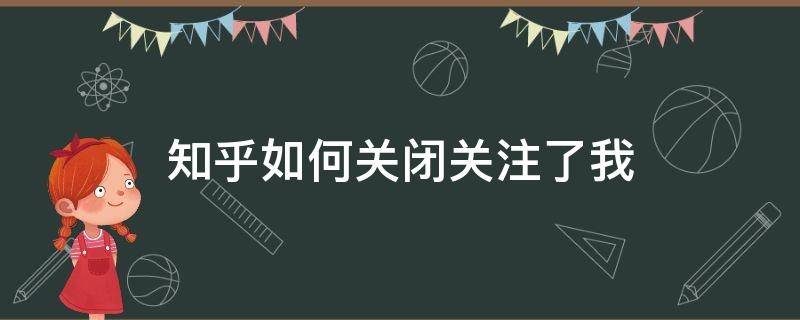 知乎如何关闭关注了我 知乎怎么关闭关注