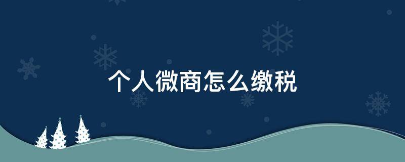 个人微商怎么缴税 个人微商如何纳税