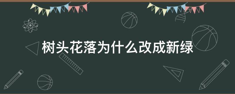 树头花落为什么改成新绿 到底是树头新绿还是树头花落