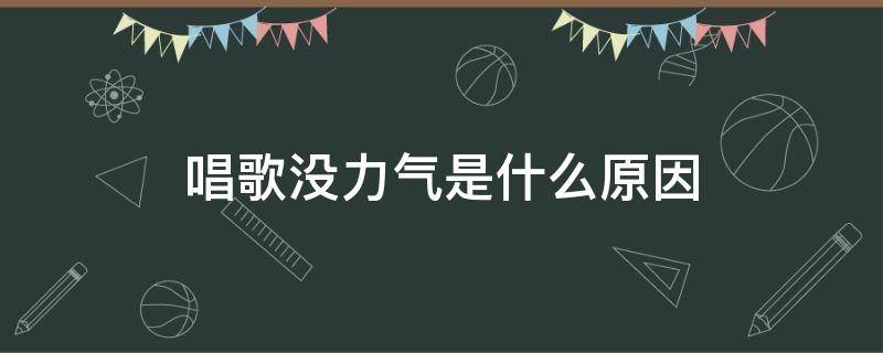 唱歌没力气是什么原因（唱歌没气力是怎么回事）