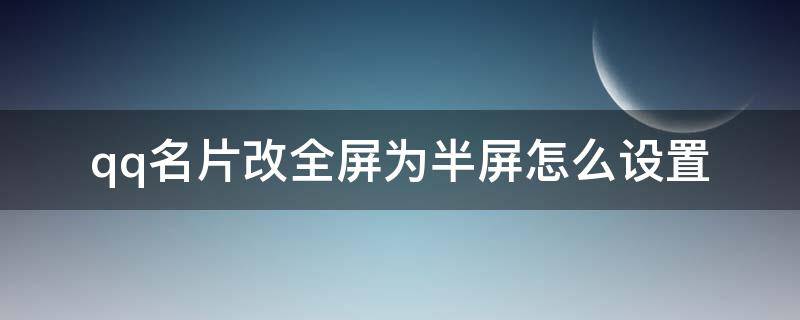 qq名片改全屏为半屏怎么设置 qq怎么把全屏名片设置成半背景名片