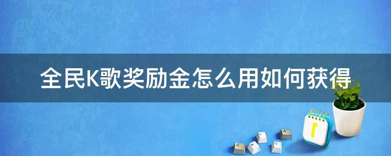 全民K歌奖励金怎么用如何获得（全民k歌奖励金在哪里）