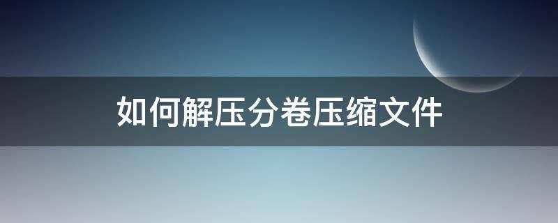 如何解压分卷压缩文件（手机如何解压分卷压缩文件）