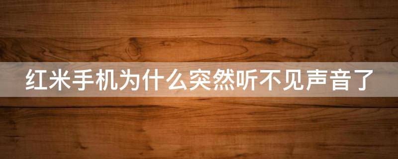 红米手机为什么突然听不见声音了（红米手机为什么突然听不到声音了呢?）