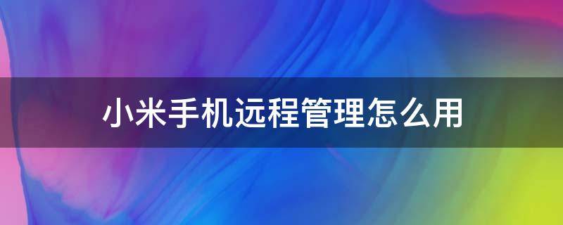 小米手机远程管理怎么用 小米手机的远程管理怎么用