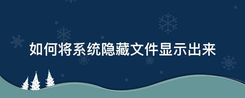 如何将系统隐藏文件显示出来（win7系统如何将隐藏的文件显示出来）