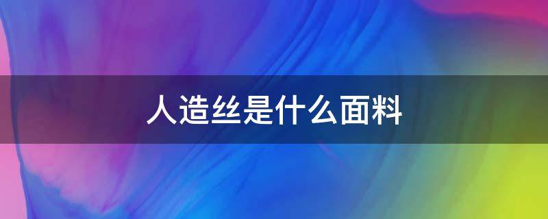 人造丝是什么面料（人造丝是什么面料图片）