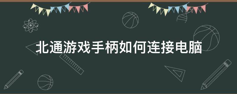 北通游戏手柄如何连接电脑 北通游戏手柄怎么连接电脑