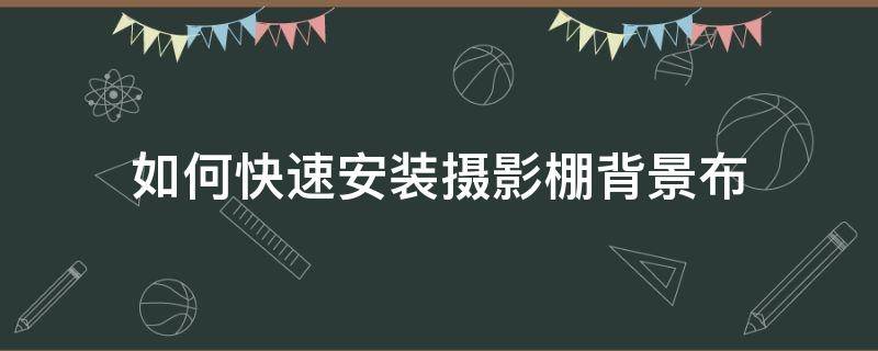 如何快速安装摄影棚背景布（摄影棚怎么安装步骤）