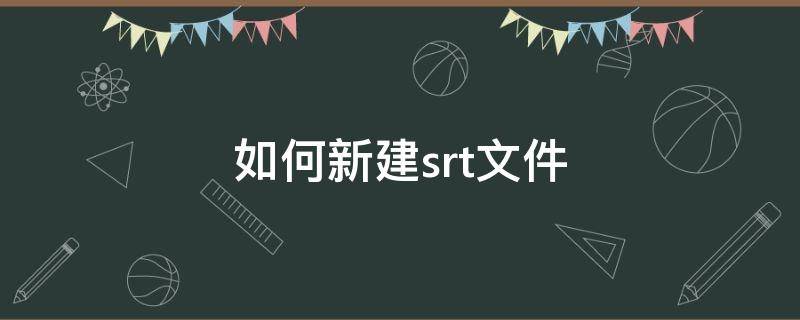 如何新建srt文件 srt文件导入