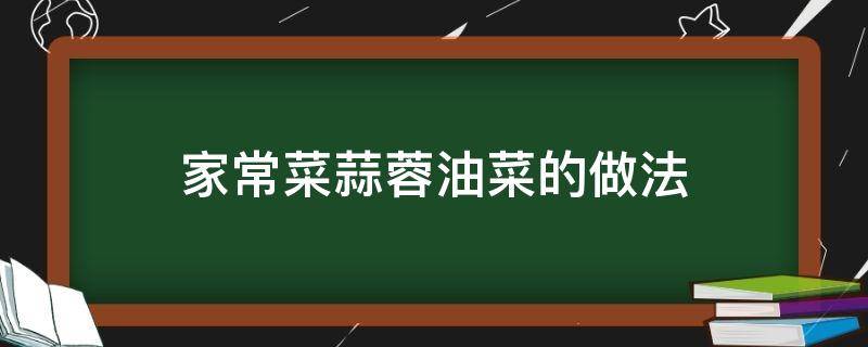 家常菜蒜蓉油菜的做法（蒜蓉油菜的做法大全）