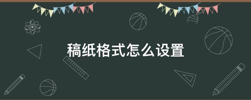 稿纸格式怎么设置 如何设置稿纸格式